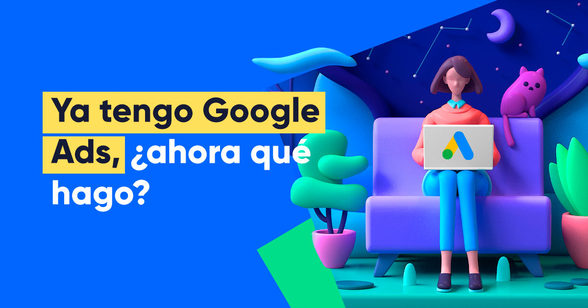 Ya tengo Google Ads y ¿ahora qué hago?