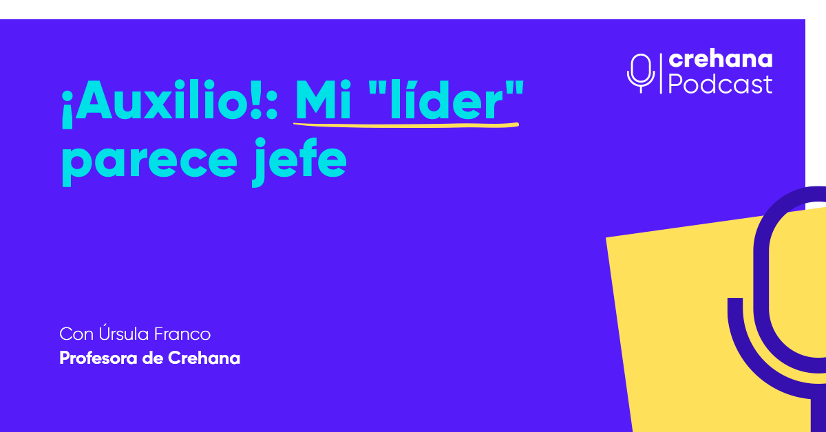 Crehana Podcast: ¡Auxilio! Mi "líder" parece jefe